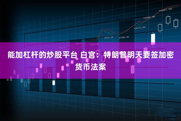 能加杠杆的炒股平台 白宫：特朗普明天要签加密货币法案