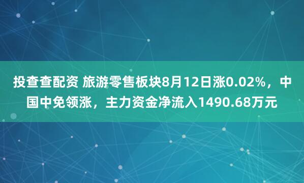 投查查配资 旅游零售板块8月12日涨0.02%，中国中免领涨，主力资金净流入1490.68万元