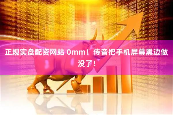 正规实盘配资网站 0mm！传音把手机屏幕黑边做没了！